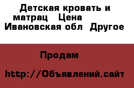 Детская кровать и матрац › Цена ­ 6 990 - Ивановская обл. Другое » Продам   